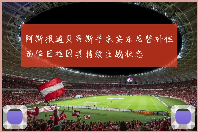 阿斯报道贝蒂斯寻求安东尼替补但面临困难因其持续出战状态