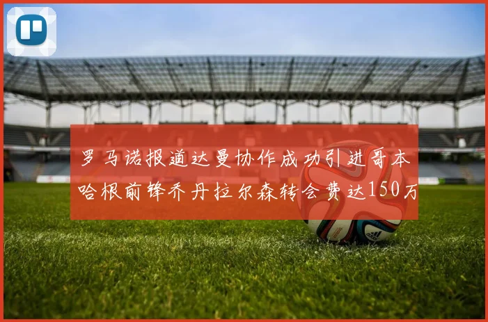 罗马诺报道达曼协作成功引进哥本哈根前锋乔丹拉尔森转会费达150万美元