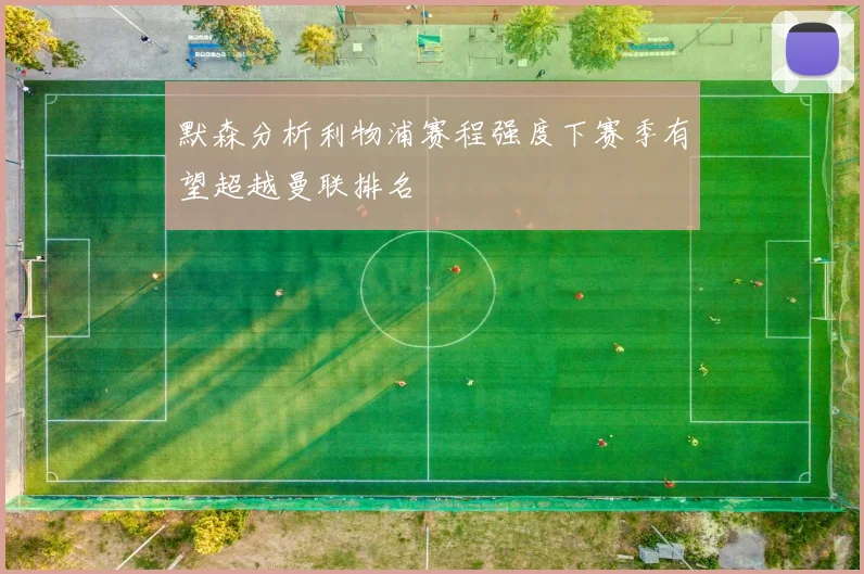 默森分析利物浦赛程强度下赛季有望超越曼联排名
