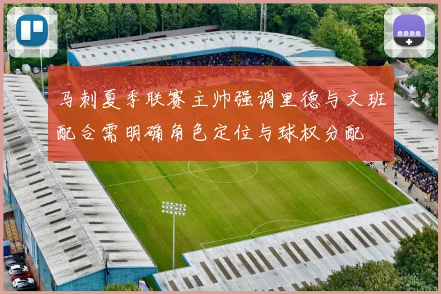 马刺夏季联赛主帅强调里德与文班配合需明确角色定位与球权分配