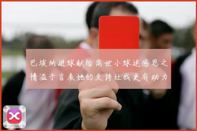 巴埃纳进球献给离世小球迷感恩之情溢于言表她的支持让我更有动力