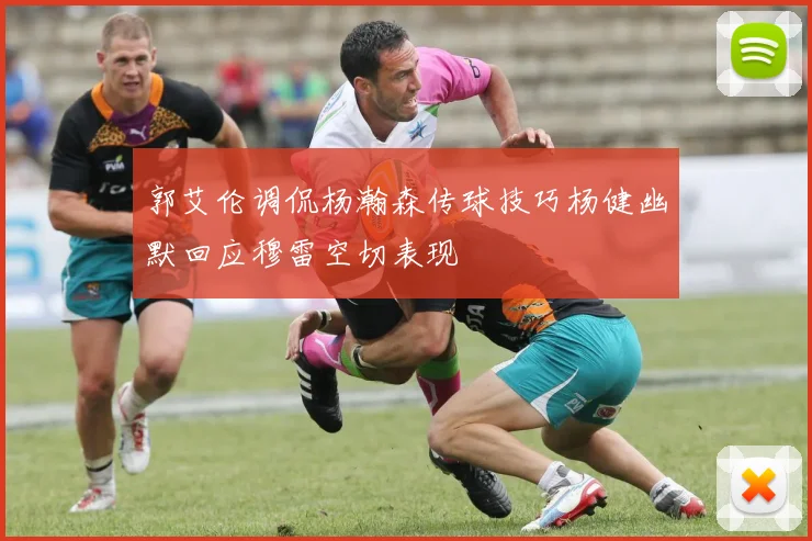 郭艾伦调侃杨瀚森传球技巧杨健幽默回应穆雷空切表现